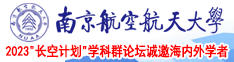 肏小骚屄视频南京航空航天大学2023“长空计划”学科群论坛诚邀海内外学者